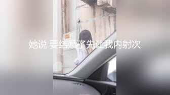 她说 要结婚了先让我内射次