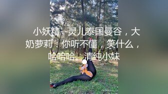 超级骚气质美女米拉，振动棒磨蹭骚逼自己玩，炮友加入69深喉大屌，主动骑乘爆操