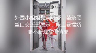 外围小姐姐甜美可爱，苗条黑丝口交近景展示，床上暴操娇喘不断观赏价值高