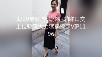 1/29最新 丰满少妇啪啪口交上位骑乘大力猛操搞了VIP1196