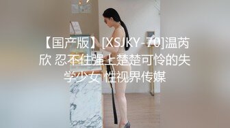 【国产版】[XSJKY-70]温芮欣 忍不住强上楚楚可怜的失学少女 性视界传媒