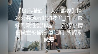 【极品稀缺❤️大开眼界】精彩公共场所啪啪被偷_拍❤️最强刺激性爱甄选❤️学_校小情侣做爱被偷拍 酒吧厕_所骑乘做爱