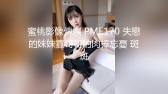 蜜桃影像傳媒 PME170 失戀的妹妹靠哥哥的肉棒忘憂 斑斑