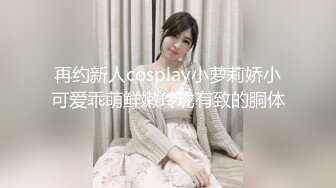 再约新人cosplay小萝莉娇小可爱乖萌鲜嫩玲珑有致的胴体