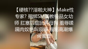 【硬核??淫啪大神】Make性专家? 捆绑SM调教极品女幼师 肛塞后庭玩弄母狗 羞辱蹂躏肉奴绝叫哀嚎 强制高潮爆肏蜜壶