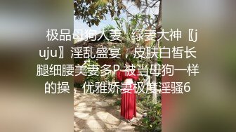 ⚡极品母狗人妻⚡绿妻大神〖juju〗淫乱盛宴，皮肤白皙长腿细腰美妻多P 被当母狗一样的操，优雅娇妻极度淫骚6