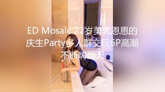 ED Mosaic 22岁美乳恩恩的庆生Party多人群交玩6P高潮不断嗨翻天