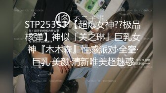 STP25353 【超爆女神??极品核弹】神似「关之琳」巨乳女神『木木森』性感派对·全空·巨乳·美颜·清新唯美超魅惑