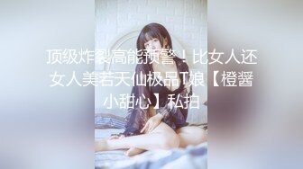 顶级炸裂高能预警！比女人还女人美若天仙极品T娘【橙醤小甜心】私拍