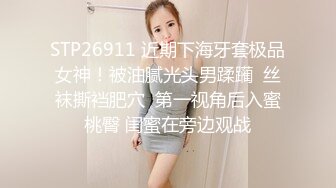 STP26911 近期下海牙套极品女神！被油腻光头男蹂躏  丝袜撕裆肥穴  第一视角后入蜜桃臀 闺蜜在旁边观战