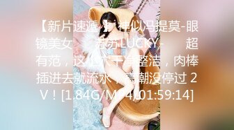 【新片速遞 】 神似冯提莫-眼镜美女❤️ 苏苏LUCKY-❤️ 超有范，这小穴干净整洁，肉棒插进去就流水，高潮没停过 2V！[1.84G/MP4/01:59:14]