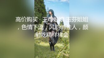 高价购买 · 王母娘娘 玉芬姐姐，色情下流，风韵俏佳人，颜射吃精样样会