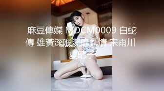 麻豆傳媒 MDCM0009 白蛇傳 雄黃深喉淫靡亂情 宋雨川 夏晴子