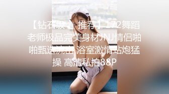 【钻石级❤️推荐】172舞蹈老师极品完美身材JNJ情侣啪啪甄选流出 浴室激情站炮猛操 高清私拍88P