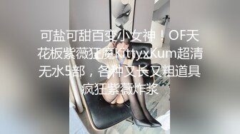 可盐可甜百变小女神！OF天花板紫薇狂魔KittyxKum超清无水5部，各种又长又粗道具疯狂紫薇炸浆