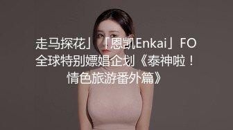 走马探花」「恩凯Enkai」FO全球特别嫖娼企划《泰神啦！情色旅游番外篇》