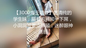 【3000海王调教】挺清纯的学生妹，隔着内裤闻一下屌，小洞洞被重点照顾，迷醉眼神诱惑