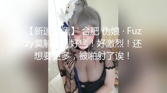 【新速片遞】 合肥 伪娘 · Fuzzy莫斛 - ♈ 好猛！好激烈！还想要更多，被啪射了诶！