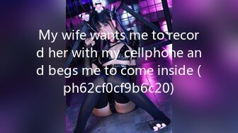 My wife wants me to record her with my cellphone and begs me to come inside (ph62cf0cf9b6c20)