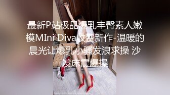 最新P站极品爆乳丰臀素人嫩模MIni Diva收费新作-温暖的晨光让爆乳小骚发浪求操 沙发床震爆操