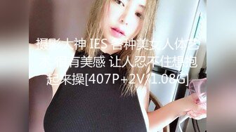 摄影大神 IES 各种美女人体艺术 很有美感 让人忍不住想抱起来操[407P+2V/1.08G]