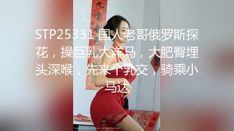 STP25331 国人老哥俄罗斯探花，操巨乳大洋马，大肥臀埋头深喉，先来个乳交，骑乘小马达