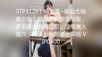 STP31261 呜崽酱~极品尤物美少女！细腰美乳学生制服，多毛骚逼跳蛋自慰，慢慢塞入骚穴，椅子上假屌骑坐深插 VIP0600