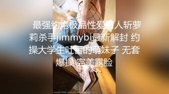   最强约炮极品性爱百人斩萝莉杀手jimmybi最新解封 约操大学生吐舌的萌妹子 无套爆操 完美露脸