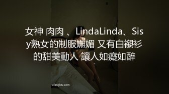 女神 肉肉 、LindaLinda、Sisy熟女的制服嫵媚 又有白襯衫的甜美動人 讓人如癡如醉