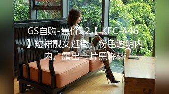 GS自购-售价22【 KFC-446 】短裙靓女逛街。粉色透明内内。露出一片黑森林