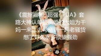 《震撼福利✿超强✿PUA》套路大神认单位离婚的大姐为干妈一来二去勾搭到一起老骚货憋了好久水多欲望强劲