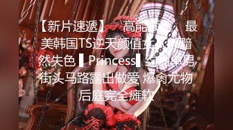 【新片速遞】高能预警！最新韩国TS逆天颜值完美身材妖皇▌Princess ▌后庭插入肉棒双重刺激 极致快感席卷大脑