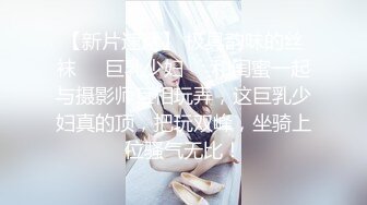 【新片速遞】 极具韵味的丝袜❤️巨乳少妇❤️和闺蜜一起与摄影师互相玩弄，这巨乳少妇真的顶，把玩双峰，坐骑上位骚气无比！