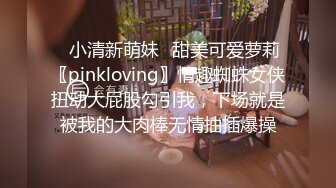 ✿小清新萌妹✿甜美可爱萝莉〖pinkloving〗情趣蜘蛛女侠扭动大屁股勾引我，下场就是被我的大肉棒无情抽插爆操