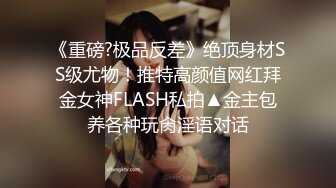 《重磅?极品反差》绝顶身材SS级尤物！推特高颜值网红拜金女神FLASH私拍▲金主包养各种玩肏淫语对话