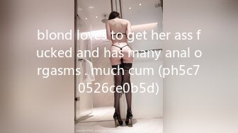 blond loves to get her ass fucked and has many anal orgasms . much cum (ph5c70526ce0b5d)