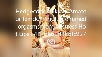 Hedgecock milking. Amateur femdom multiple ruined orgasms from Mistress Hot Lips l 4K (ph61d98bfc92708)