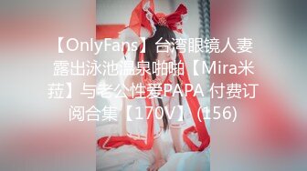 【OnlyFans】台湾眼镜人妻 露出泳池温泉啪啪【Mira米菈】与老公性爱PAPA 付费订阅合集【170V】 (156)