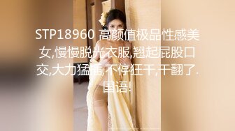 STP18960 高颜值极品性感美女,慢慢脱光衣服,翘起屁股口交,大力猛插,不停狂干,干翻了.国语!