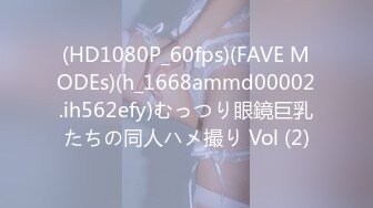 (HD1080P_60fps)(FAVE MODEs)(h_1668ammd00002.ih562efy)むっつり眼鏡巨乳たちの同人ハメ撮り Vol (2)