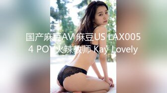 国产麻豆AV 麻豆US LAX0054 POV火辣教师 Kay Lovely