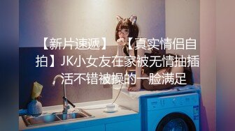 【新片速遞】✨【真实情侣自拍】JK小女友在家被无情抽插，活不错被操的一脸满足