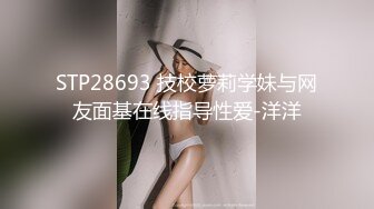 STP28693 技校萝莉学妹与网友面基在线指导性爱-洋洋