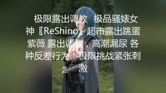 ✿极限露出调教✿极品骚婊女神〖ReShino〗超市露出跳蛋紫薇 露出调教，高潮漏尿 各种反差行为！极限挑战紧张刺激