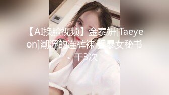 【AI换脸视频】金泰妍[Taeyeon]潮湿的连裤袜 强暴女秘书 干3次