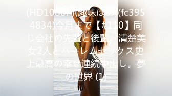 (HD1080P)(趣味はめ)(fc3954834)今月まで【#110】同じ会社の先輩と後輩。清楚美女2人とハーレムセックス史上最高の幸せ連続中出し。夢の世界 (1)