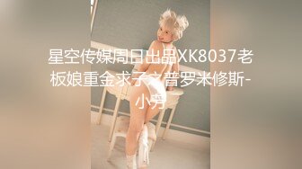 星空传媒周日出品XK8037老板娘重金求子之普罗米修斯-小芳