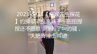 2023-5-18【瘦猴先生探花】约操丰满良家妹子，扭扭捏捏还不愿意，操起了叫的骚，大肥臀撞击抖动