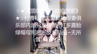 ☆★《顶级重磅✅自拍泄密》★☆付费私密夫妻交换淫妻俱乐部内部分享视图✅好多露脸绿帽母狗啪啪反差私拍~无所谓以淫为乐