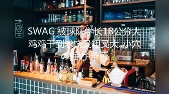 SWAG 被球队学长18公分大鸡鸡干到求饶又粗又大..小穴の强力 蕾蕾